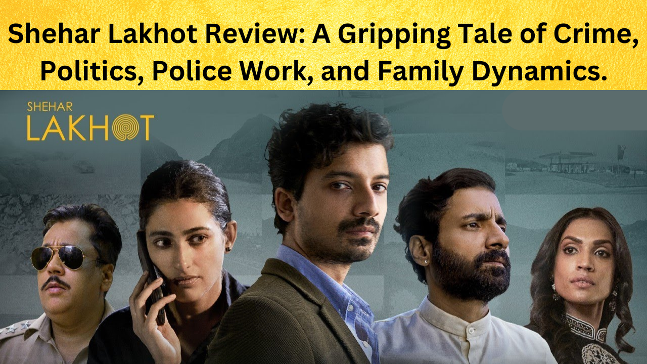 Shehar Lakhot Review: A Gripping Tale of Crime, Politics, Police Work, and Family Dynamics.