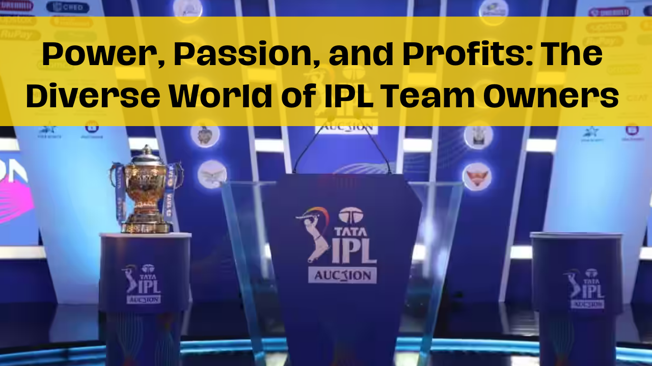 Power, Passion, and Profits: The Diverse World of IPL Team Owners